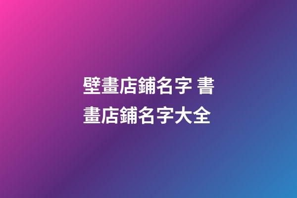 壁畫店鋪名字 書畫店鋪名字大全-第1張-店鋪起名-玄機派